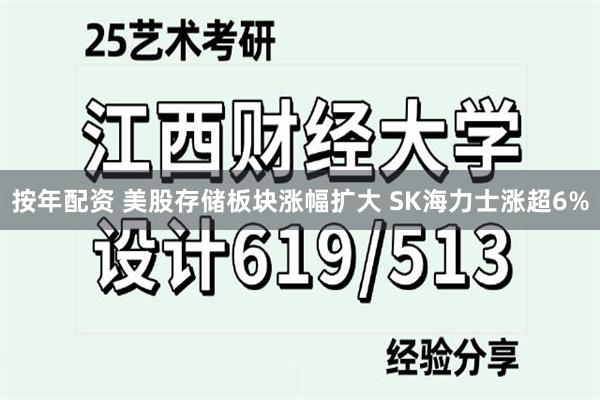 按年配资 美股存储板块涨幅扩大 SK海力士涨超6%