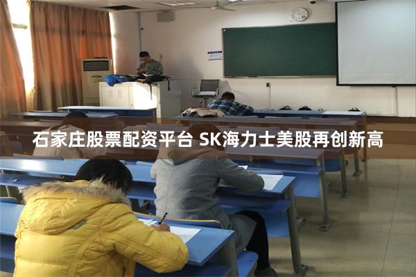 石家庄股票配资平台 SK海力士美股再创新高