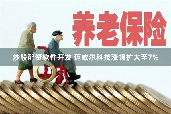 炒股配资软件开发 迈威尔科技涨幅扩大至7%