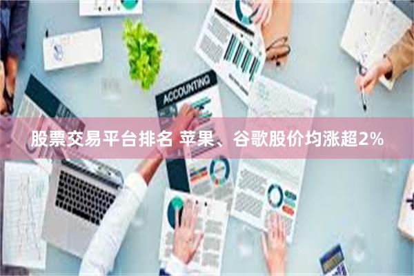 股票交易平台排名 苹果、谷歌股价均涨超2%