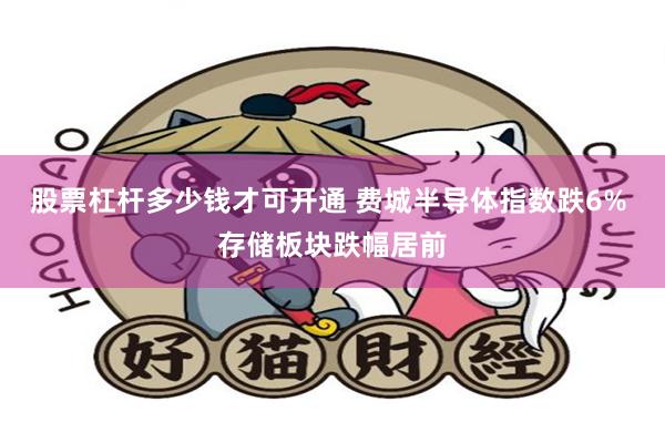 股票杠杆多少钱才可开通 费城半导体指数跌6% 存储板块跌幅居前