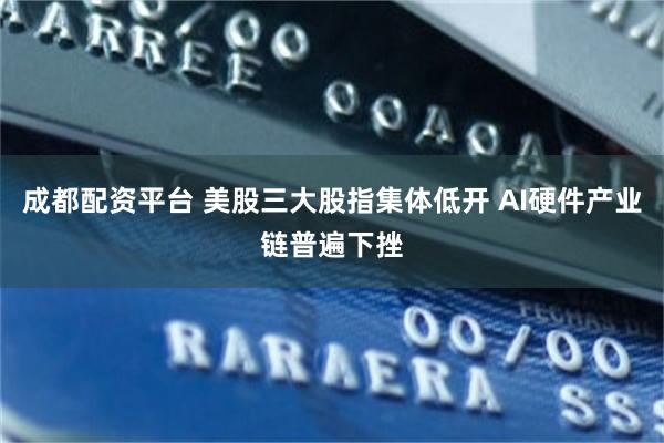 成都配资平台 美股三大股指集体低开 AI硬件产业链普遍下挫