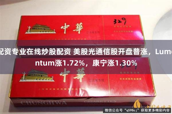 配资专业在线炒股配资 美股光通信股开盘普涨，Lumentum涨1.72%，康宁涨1.30%