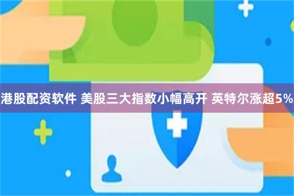 港股配资软件 美股三大指数小幅高开 英特尔涨超5%