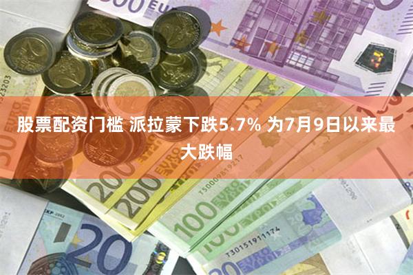 股票配资门槛 派拉蒙下跌5.7% 为7月9日以来最大跌幅