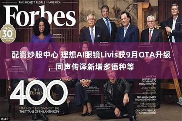 配资炒股中心 理想AI眼镜Livis获9月OTA升级，同声传译新增多语种等