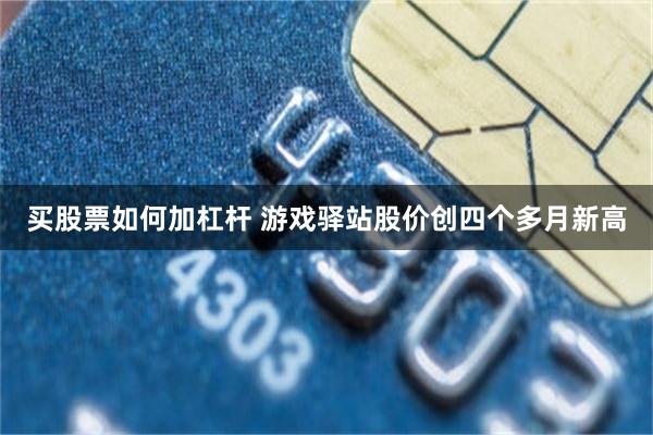 买股票如何加杠杆 游戏驿站股价创四个多月新高