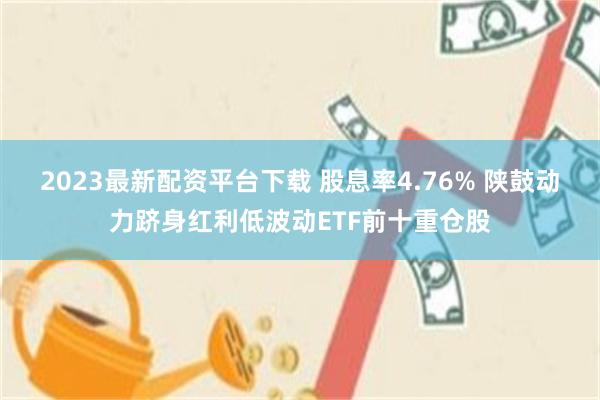 2023最新配资平台下载 股息率4.76% 陕鼓动力跻身红利低波动ETF前十重仓股