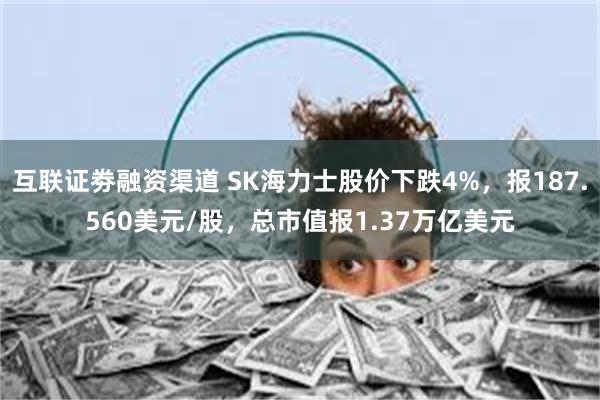 互联证劵融资渠道 SK海力士股价下跌4%，报187.560美元/股，总市值报1.37万亿美元