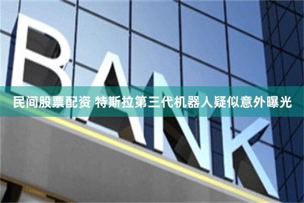 民间股票配资 特斯拉第三代机器人疑似意外曝光