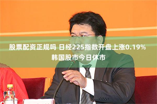 股票配资正规吗 日经225指数开盘上涨0.19% 韩国股市今日休市