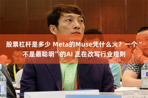 股票杠杆是多少 Meta的Muse凭什么火？一个“不是最聪明”的AI 正在改写行业规则