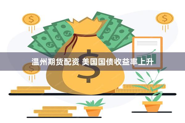温州期货配资 美国国债收益率上升