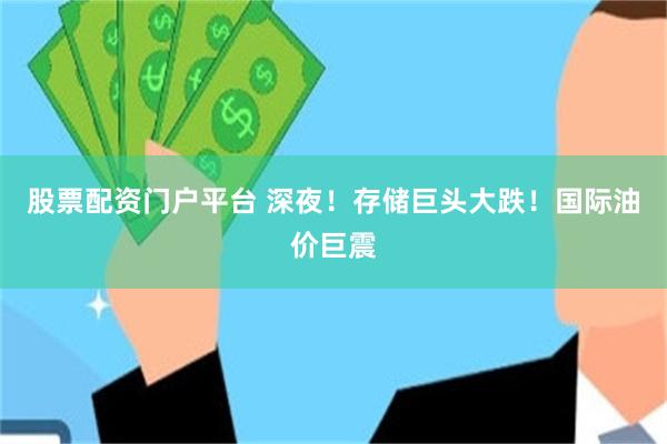 股票配资门户平台 深夜!存储巨头大跌!国际油价巨震