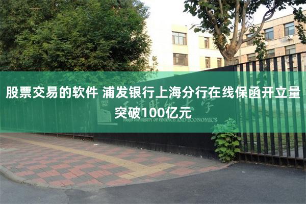 股票交易的软件 浦发银行上海分行在线保函开立量突破100亿元