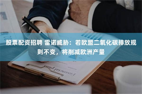 股票配资招聘 雷诺威胁：若欧盟二氧化碳排放规则不变，将削减欧洲产量