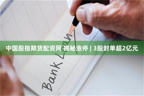中国股指期货配资网 揭秘涨停 | 3股封单超2亿元