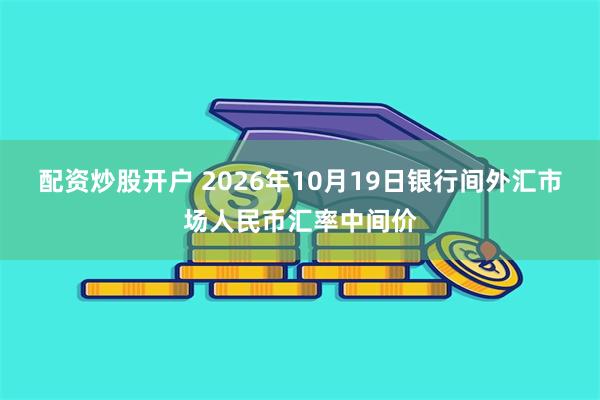 配资炒股开户 2026年10月19日银行间外汇市场人民币汇率中间价
