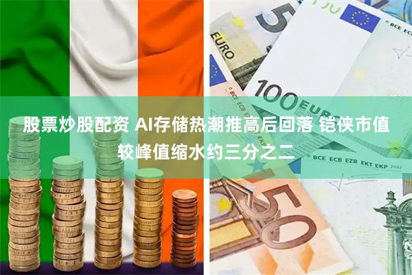 股票炒股配资 AI存储热潮推高后回落 铠侠市值较峰值缩水约三分之二